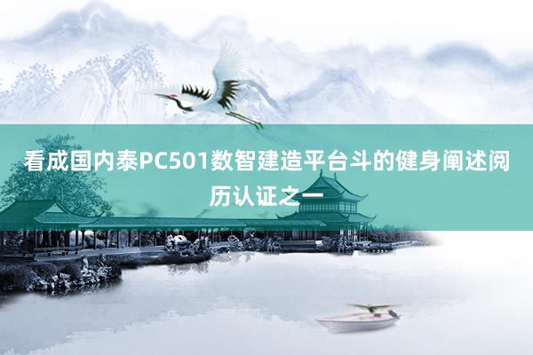 看成国内泰PC501数智建造平台斗的健身阐述阅历认证之一